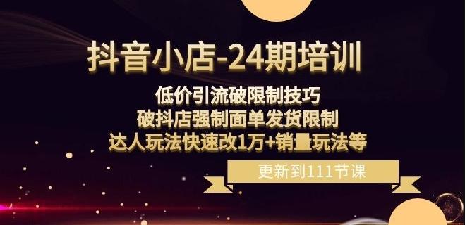 抖音小店-24期：低价引流破限制技巧，破抖店强制面单发货限制，达人玩法快速改1万+销量玩法等-搞钱日记