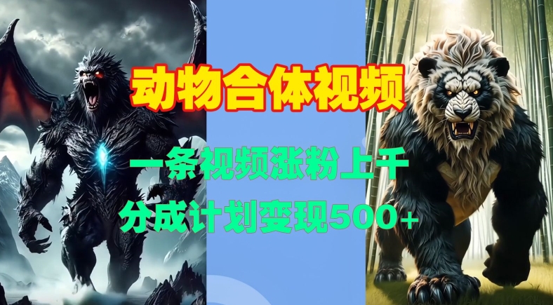动物合体视频，一条视频涨粉上千，一键生成，分成计划变现5张-搞钱日记
