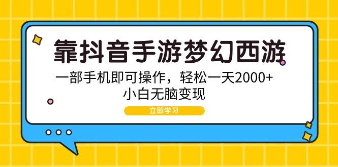 (9452期)靠抖音手游梦幻西游，一部手机即可操作，轻松一天2000+，小白无脑变现-搞钱日记