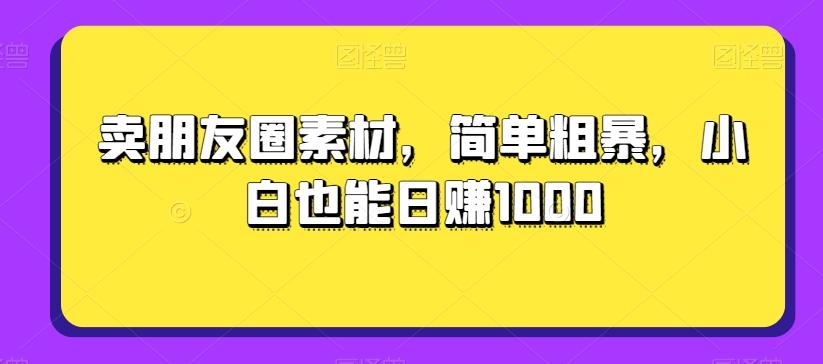 卖朋友圈素材，简单粗暴，小白也能日赚1000-搞钱日记