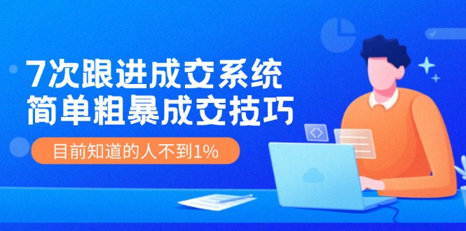 7次 跟进 成交系统：简单粗暴成交技巧，目前知道的人不到1%-搞钱日记