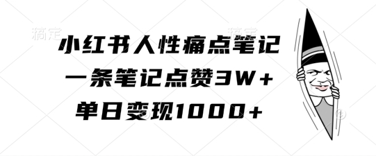 小红书人性痛点笔记，一条笔记点赞3W+，单日变现1k-搞钱日记