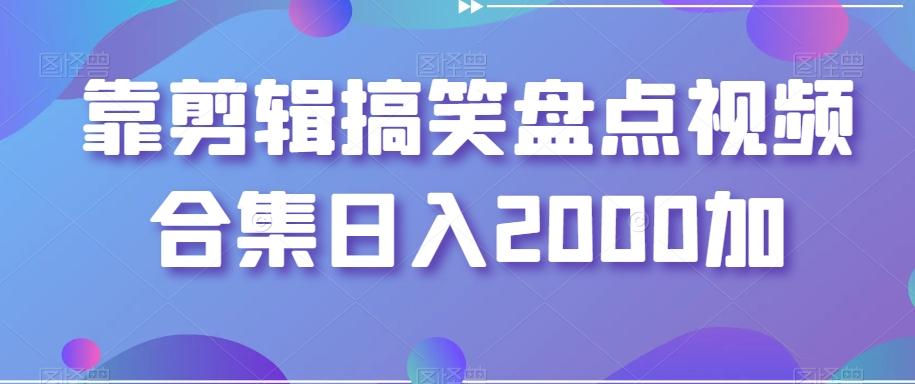 靠剪辑搞笑盘点视频合集日入2000加【揭秘】-搞钱日记