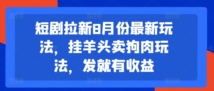 短剧拉新8月份最新玩法，挂羊头卖狗肉玩法，发就有收益-搞钱日记