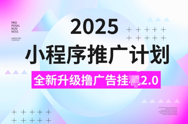 2025小程序推广计划，撸广告挂JI3.0玩法，日均5张【揭秘】-搞钱日记