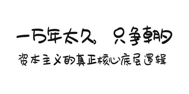 某付费文章《一万年太久，只争朝夕：资本主义的真正核心底层逻辑》-搞钱日记
