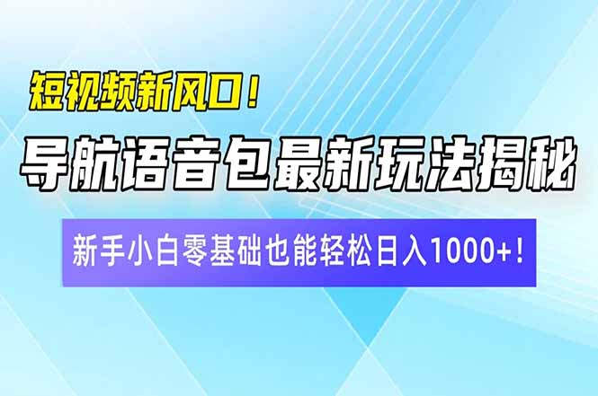 短视频新风口！导航语音包最新玩法揭秘，新手小白零基础也能轻松日入10...-搞钱日记