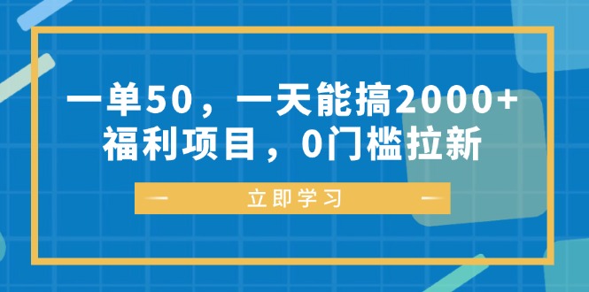 一单50，一天能搞2000+，福利项目，0门槛拉新-搞钱日记