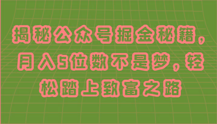 揭秘公众号掘金秘籍，月入5位数不是梦，轻松踏上致富之路-搞钱日记