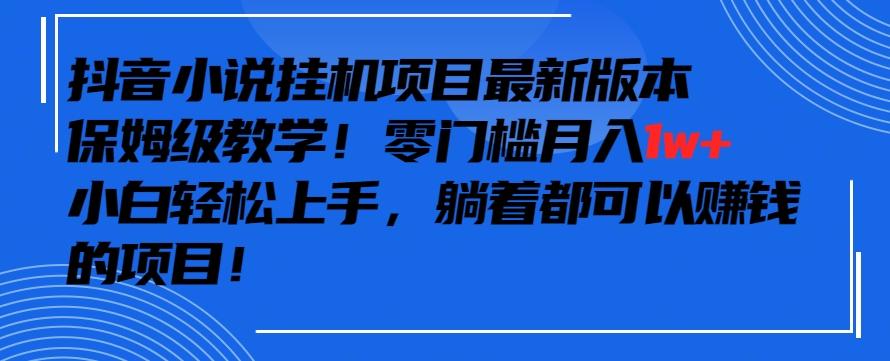 抖音最新小说挂机项目，保姆级教学，零成本月入1w+，小白轻松上手【揭秘】-搞钱日记