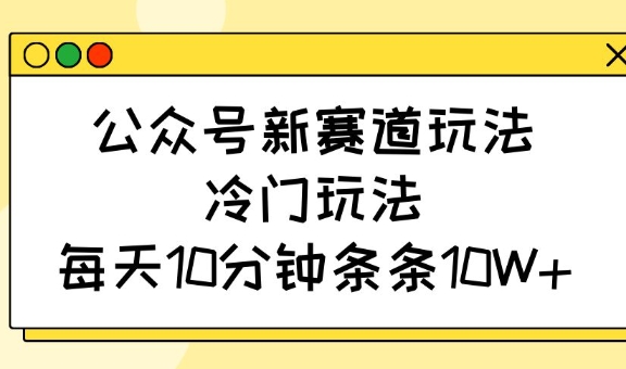 公众号新赛道玩法，冷门玩法，每天10分钟条条10W+-搞钱日记