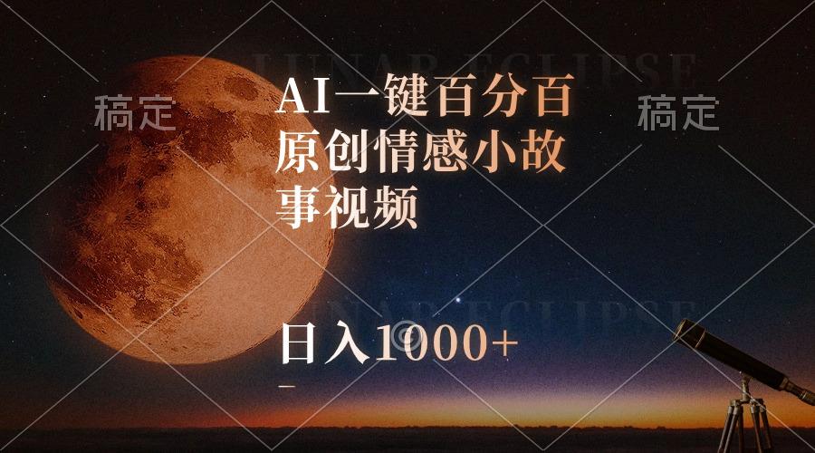 AI一键百分百原创情感小故事视频，视频号最顶赛道，日入1000+-搞钱日记