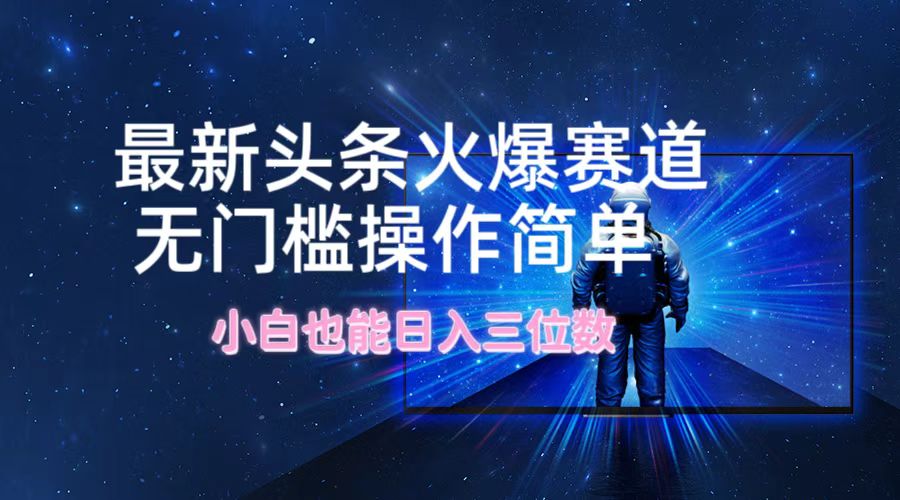 最新头条火爆赛道，无门槛操作简单，小白也能日入三位数-搞钱日记