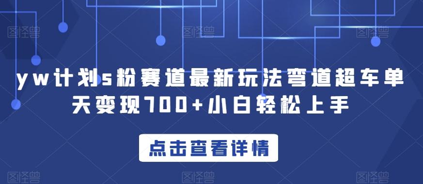 yw计划s粉赛道最新玩法弯道超车单天变现700+小白轻松上手-搞钱日记