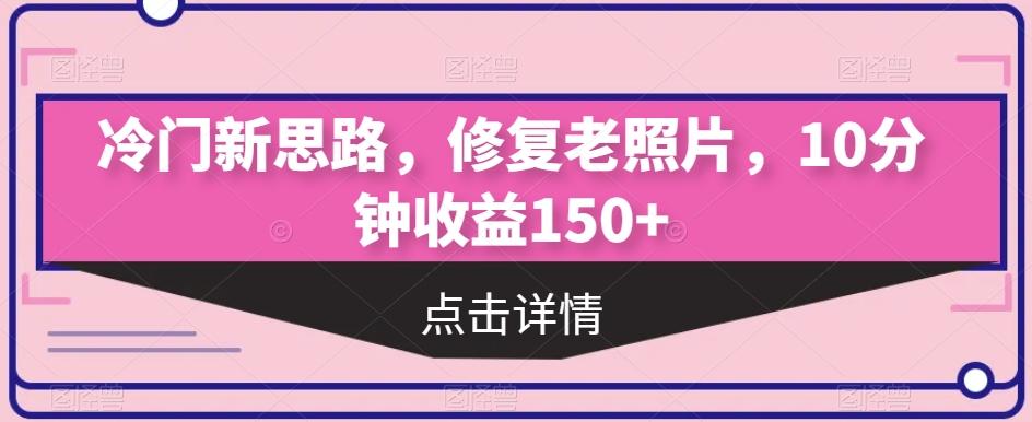 冷门新思路，修复老照片，10分钟收益150+-搞钱日记