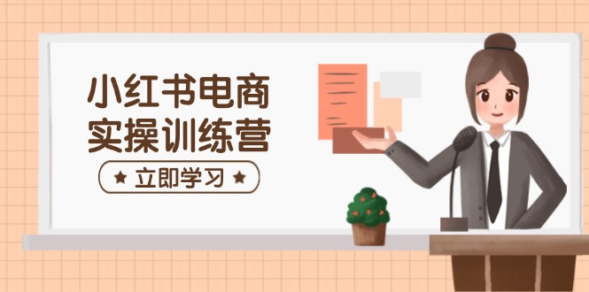 小红书电商实操训练营：涵盖开店、选品、笔记制作等，助你快速上手-搞钱日记
