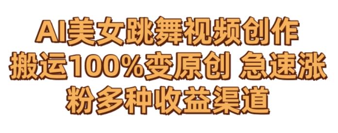 AI美女跳舞视频0成本创作，骚操作搬运，100%变原创，急速涨粉，多种收益渠道【揭秘】-搞钱日记