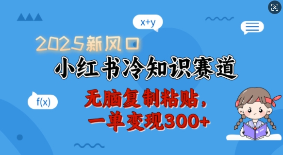 2025新风口，小红书冷知识赛道，无脑复制粘贴，一单变现300+-搞钱日记