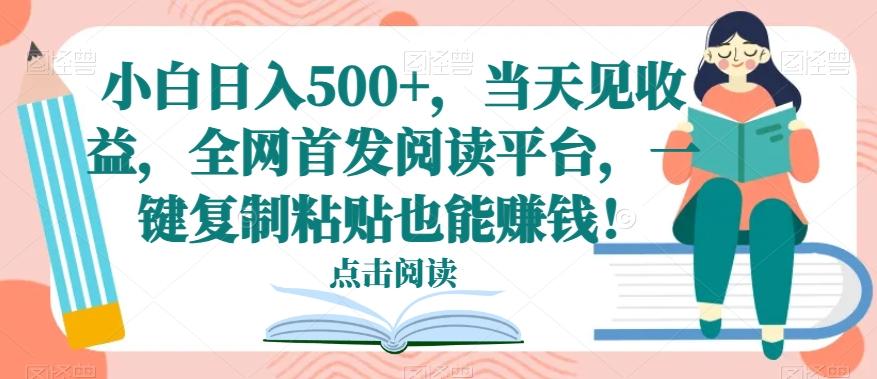 小白日入500+，当天见收益，全网首发阅读平台，一键复制粘贴也能赚钱！-搞钱日记