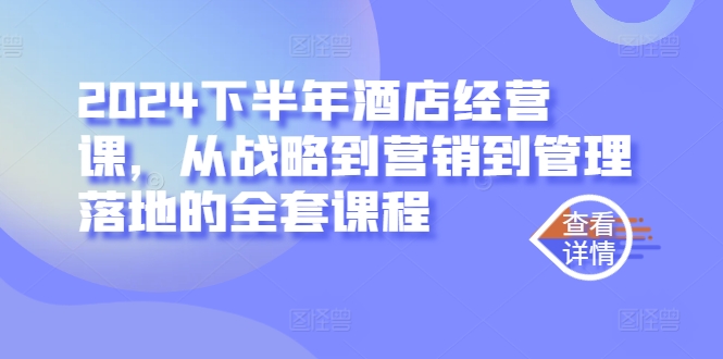 2024下半年酒店经营课，从战略到营销到管理落地的全套课程-搞钱日记