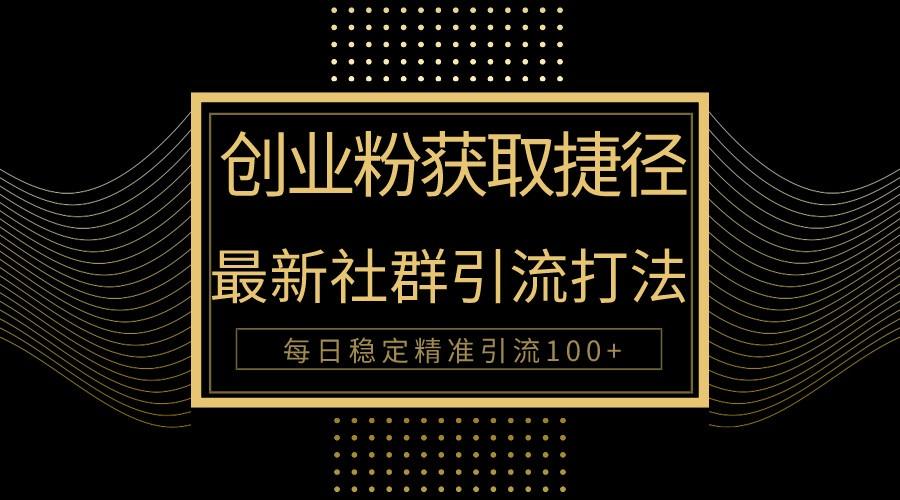 创业粉捷径！最新被动引流方法大揭秘，实现每日100+精准引流-搞钱日记