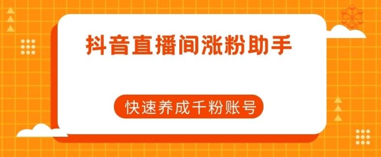 抖音直播间涨粉助手，快速养成千粉账号-搞钱日记