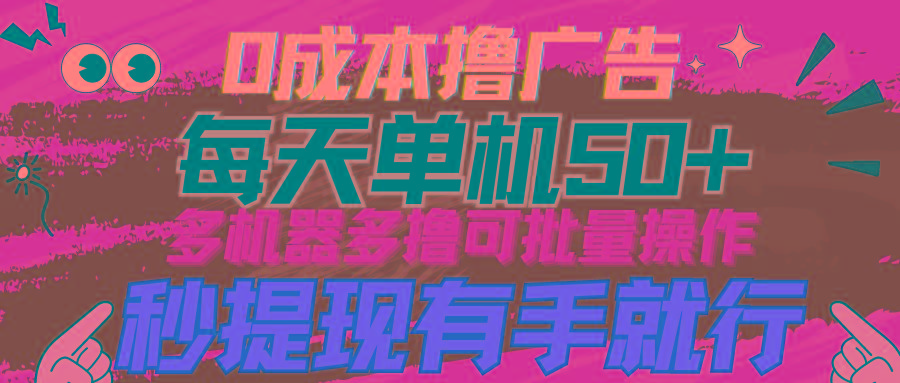 (9999期)0成本撸广告  每天单机50+， 多机器多撸可批量操作，秒提现有手就行-搞钱日记