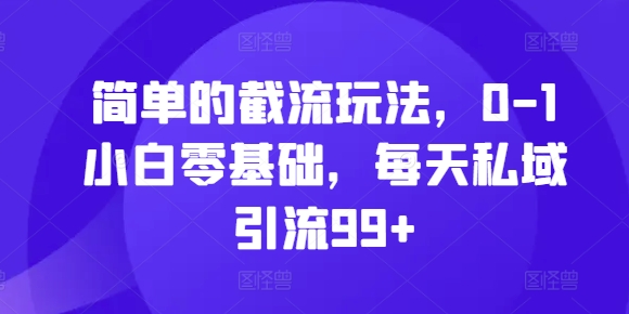 简单的截流玩法，0-1小白零基础，每天私域引流99+【揭秘】-搞钱日记