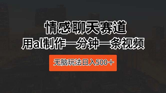 情感聊天赛道 用al制作一分钟一条视频 无脑玩法日入500＋-搞钱日记