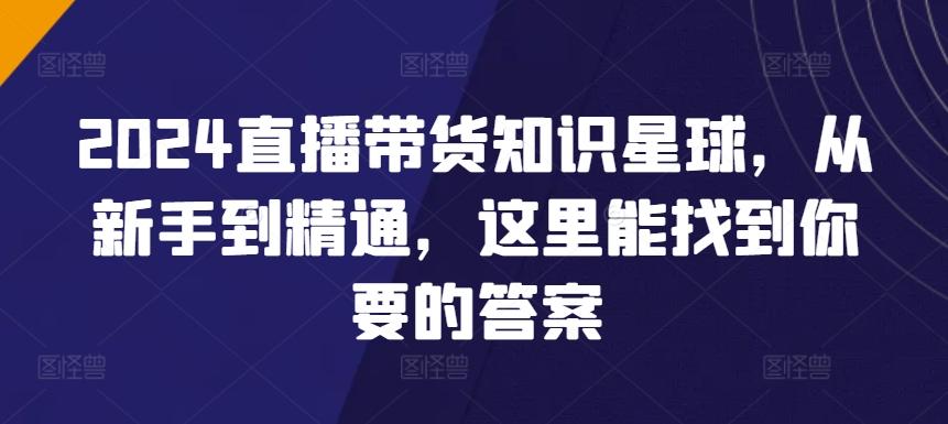 2024直播带货知识星球，从新手到精通，这里能找到你要的答案-搞钱日记