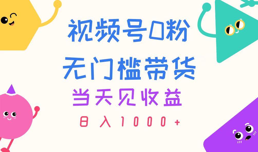视频号0粉无门槛带货，当天见收益，日入1000+-搞钱日记