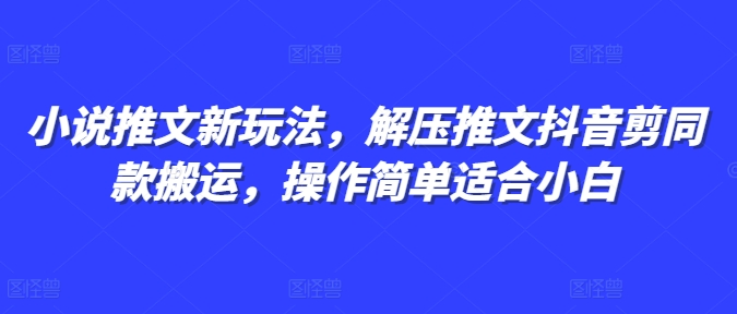 小说推文新玩法，解压推文抖音剪同款搬运，操作简单适合小白-搞钱日记