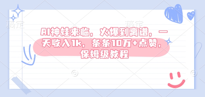AI神娃来临，火爆到离谱，一天收入1k，条条10万+点赞，保姆级教程-搞钱日记
