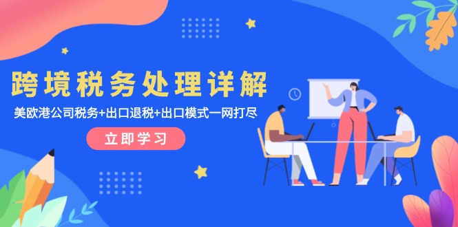 跨境税务处理详解：美欧港公司税务+出口退税+出口模式一网打尽-搞钱日记