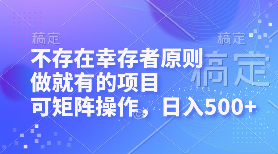 不存在幸存者原则，做就有的项目，可矩阵操作，日入500+-搞钱日记