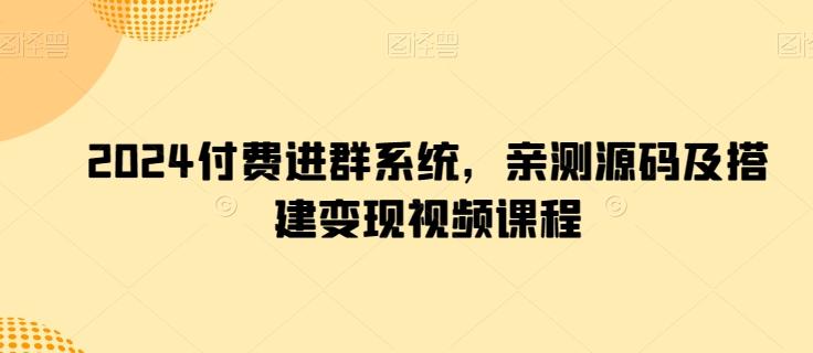 2024付费进群系统，亲测源码及搭建变现视频课程-搞钱日记