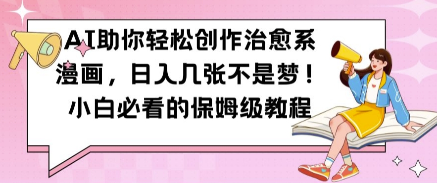 AI助你轻松创作治愈系漫画，日入几张不是梦，小白必看的保姆级教程【揭秘】-搞钱日记