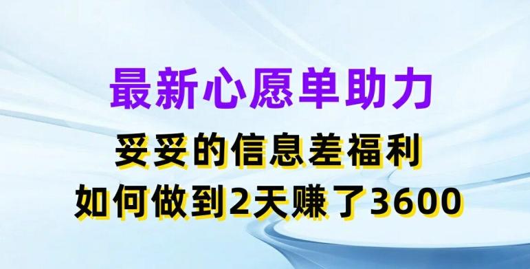 最新心愿单助力，妥妥的信息差福利，两天赚了3.6K【揭秘】-搞钱日记