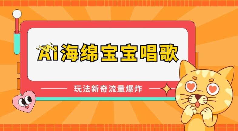 AI海绵宝宝唱歌，玩法新奇，流量爆炸【揭秘】-搞钱日记