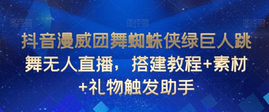 抖音漫威团舞蜘蛛侠绿巨人跳舞无人直播，搭建教程+素材+礼物触发助手-搞钱日记
