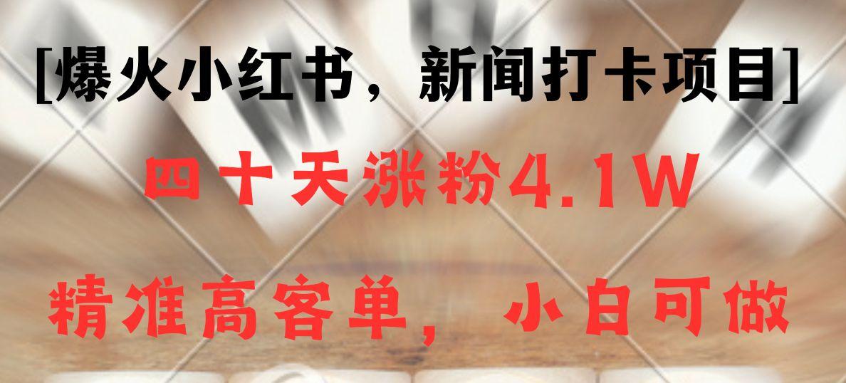 新闻打卡项目，小红书40天涨粉4.1w，高客单精准粉，变现能力超强-搞钱日记