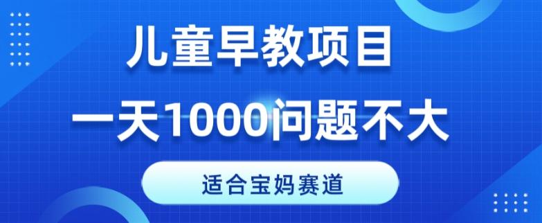 适合宝妈的赛道，儿童早教项目，一单29-49，一天1000问题不大！-搞钱日记