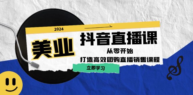美业抖音直播课：从零开始，打造高效团购直播销售-搞钱日记