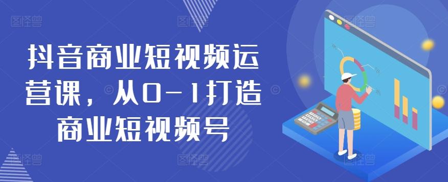 抖音商业短视频运营课，从0-1打造商业短视频号-搞钱日记