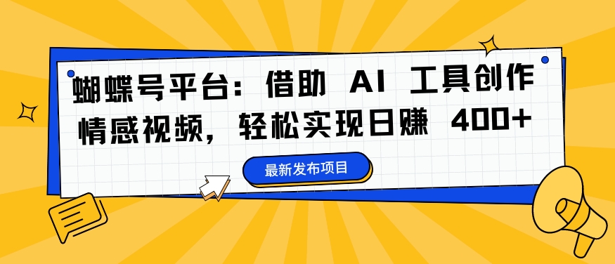 蝴蝶号平台：借助 AI 工具创作情感视频，轻松实现日赚 400+【揭秘】-搞钱日记