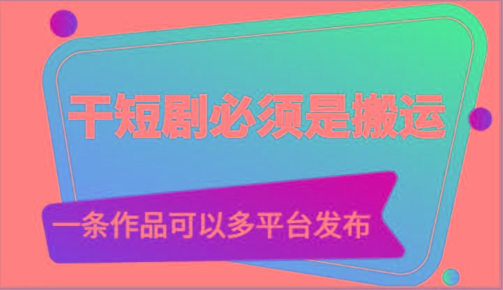 干短剧必须是搬运，一条作品可以多平台发布(附送软件)-搞钱日记
