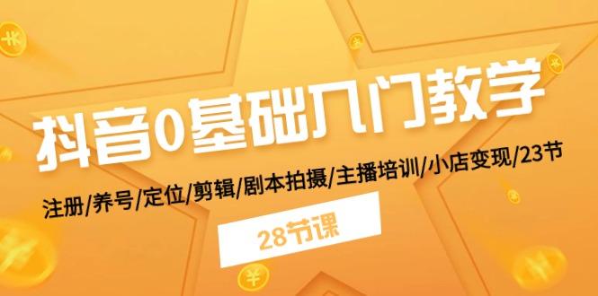 抖音0基础入门教学 注册/养号/定位/剪辑/剧本拍摄/主播培训/小店变现/28节-搞钱日记