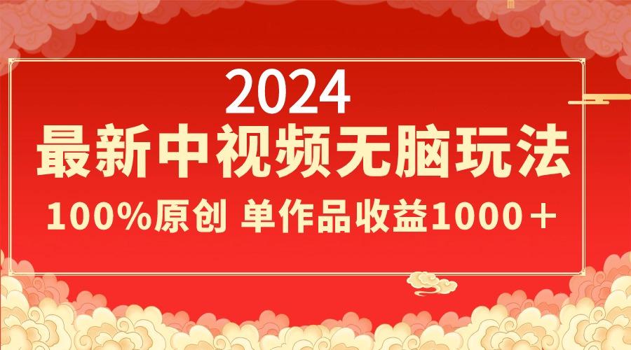 2024最新中视频无脑玩法，作品制作简单，100%原创，单作品收益1000＋-搞钱日记