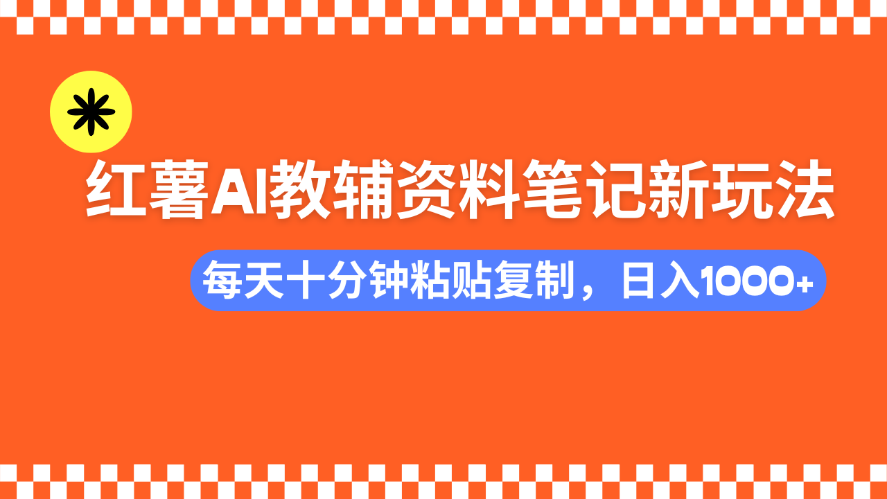 小红书AI教辅资料笔记新玩法，0门槛，可批量可复制，一天十分钟发笔记...-搞钱日记