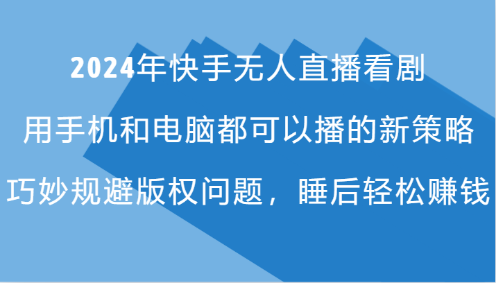 2024年快手无人直播看剧，手机电脑都可播的新策略，巧妙规避版权问题，睡后轻松赚钱-搞钱日记